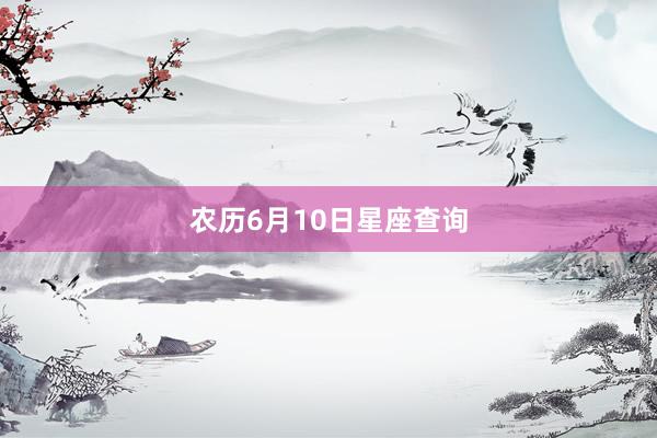 农历6月10日星座查询