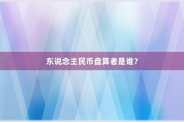 东说念主民币盘算者是谁？