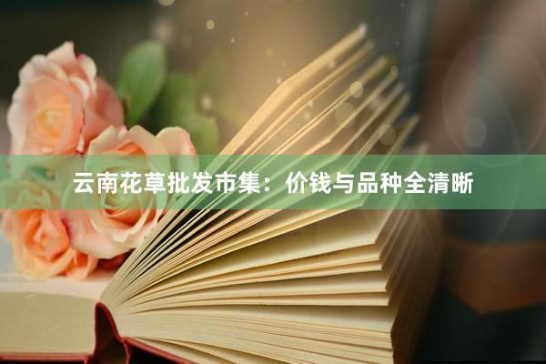 云南花草批发市集：价钱与品种全清晰